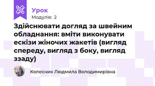 Здiйснювати догляд за швейним обладнання: вмiти виконувати ескiзи жіночих жакетiв (вигляд спереду, вигляд з боку, вигляд ззаду)
