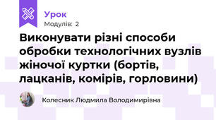 Виконувати рiзні способи обробки технологічних вузлів жіночої куртки (бортів, лацканiв, комірів, горловини)
