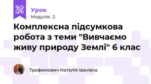 Комплексна підсумкова робота з теми "Вивчаємо живу природу Землі" 6 клас