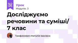 Досліджуємо речовини та суміші/ 7 клас