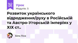 Розвиток українського відродження/руху в Російській та Австро-Угорській імперіях у ХІХ ст..