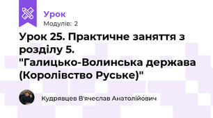 Урок 25. Практичне заняття з розділу 5. "Галицько-Волинська держава (Королівство Руське)"