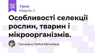 Особливості селекції рослин, тварин і мікроорганізмів.