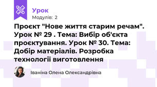Проєкт "Нове життя старим речам". Урок № 29 . Тема: Вибір об'єкта проєктування. Урок № 30. Тема: Добір матеріалів. Розробка технології виготовлення