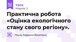 Практична робота «Оцінка екологічного стану свого регіону».