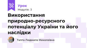 Використання природно-ресурсного потенціалу України та його наслідки