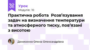 Практична робота  Розв’язування задач на визначення температури та атмосферного тиску, пов’язані з висотою