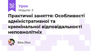 Практичні заняття: Особливості адміністративної та кримінальної відповідальності неповнолітніх
