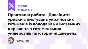Практична робота.  Дослідити уривки з листувань українських гетьманів із володарями іноземних держав та з гетьманських універсалів як історичні джерела.