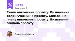 Етапи виконання проєкту. Визначення ролей учасників проєкту. Складання плану виконання проєкту. Визначення завдань проєкту