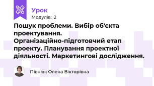 Пошук проблеми. Вибір об'єкта проектування. Організаційно-підготовчий етап проекту. Планування проектної діяльності. Маркетингові дослідження.