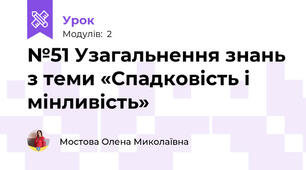 №51 Узагальнення знань з теми «Спадковість і мінливість»