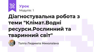  Діагностувальна робота з теми "Клімат.Водні ресурси.Рослинний та тваринний світ"