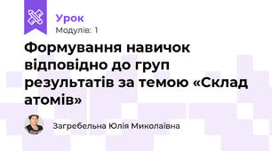 Формування навичок відповідно до груп результатів за темою «Склад атомів»