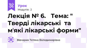 Лекція № 6.   Тема: " Тверді лікарські  та мʼякі лікарські форми"