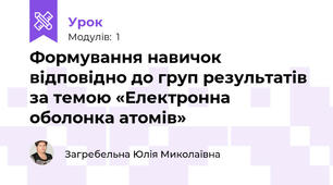 Формування навичок відповідно до груп результатів за темою «Електронна оболонка атомів»