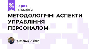  МЕТОДОЛОГІЧНІ АСПЕКТИ УПРАВЛІННЯ  ПЕРСОНАЛОМ.