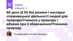 § 31.Які ризики і наслідки споживацької діяльності людей для природи/Учимося у природи і дбаємо про її збереження/Пізнаємо природу