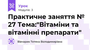 Практичне заняття № 27 Тема:"Вітаміни та вітамінні препарати"