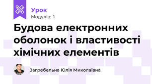 Будова електронних оболонок і властивості хімічних елементів