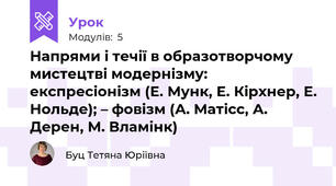 Напрями і течії в образотворчому мистецтві модернізму: експресіонізм (Е. Мунк, Е. Кірхнер, Е. Нольде); – фовізм (А. Матісс, А. Дерен, М. Вламінк) 
