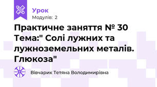 Практичне заняття № 30 Тема:" Солі лужних та лужноземельних металів. Глюкоза"