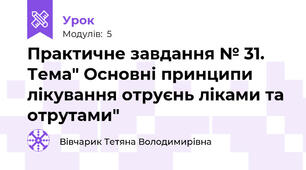 Практичне завдання № 31. Тема" Основні принципи лікування отруєнь ліками та отрутами"