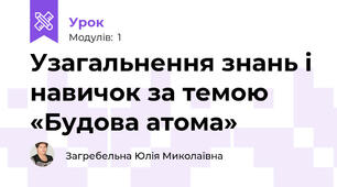 Узагальнення знань і навичок за темою «Будова атома»