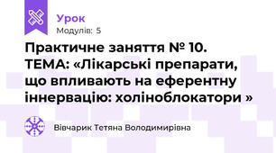 Практичне заняття № 10.   ТЕМА: «Лікарські препарати, що впливають на еферентну іннервацію: холіноблокатори »