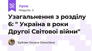 Узагальнення з розділу 6: " Україна в роки Другої Світової війни"