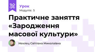 Практичне заняття «Зародження масової культури»
