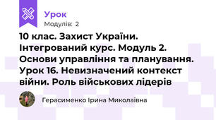 10 клас. Захист України. Інтегрований курс. Модуль 2. Основи управління та планування. Урок 16. Невизначений контекст війни. Роль військових лідерів 