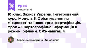 10 клас. Захист України. Інтегрований курс. Модуль 5. Орієнтування на місцевості та інженерна фортифікація. Урок 41. Картографічна інформація в режимі офлайн. GPS-навігація
