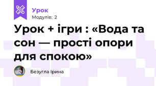 Урок + ігри : «Вода та сон — прості опори для спокою» 