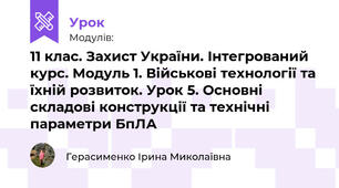 11 клас. Захист України. Інтегрований курс. Модуль 1. Військові технології та їхній розвиток. Урок 5. Основні складові конструкції та технічні параметри БпЛА