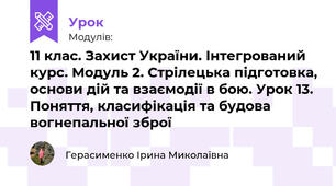 11 клас. Захист України. Інтегрований курс. Модуль 2. Стрілецька підготовка, основи дій та взаємодії в бою. Урок 13. Поняття, класифікація та будова вогнепальної зброї