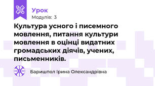 Культура усного і писемного мовлення, питання культури мовлення в оцінці видатних громадських діячів, учених, письменників.