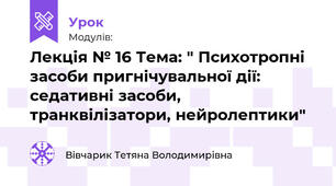 Лекція № 16 Тема: " Психотропні засоби пригнічувальної дії: седативні засоби, транквілізатори, нейролептики"