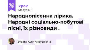 Народнопісенна лірика. Народні соціально-побутові пісні, їх різновиди .