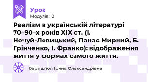Реалізм в українській літературі 70–90–х років ХІХ ст. (І. Нечуй-Левицький, Панас Мирний, Б. Грінченко, І. Франко): відображення життя у формах самого життя.