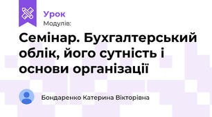 Семінар. Бухгалтерський облік, його сутність і основи організації
