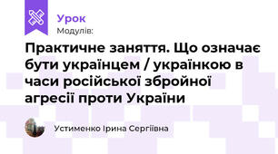 Практичне заняття. Що означає бути українцем / українкою в часи російської збройної агресії проти України