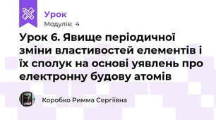 Урок 6. Явище періодичної зміни властивостей елементів і їх сполук на основі уявлень про електронну будову атомів