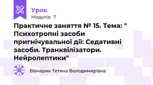 Практичне заняття № 15. Тема: " Психотропні засоби пригнічувальної дії: Седативні засоби. Транквілізатори. Нейролептики"