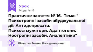 Практичне заняття № 16.  Тема: " Психотропні засоби збуджувальної дії: Антидепресати. Психостмулятори. Адаптогени. Ноотропні засоби. Аналептики"