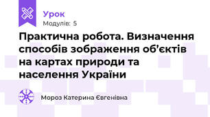 Практична робота. Визначення способів зображення об’єктів на картах природи та населення України
