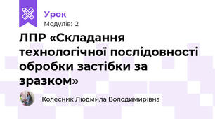 ЛПР «Складання технологічної послідовності обробки застібки за зразком»
