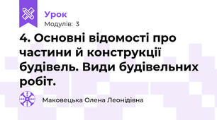 4. Основні відомості про частини й конструкції будівель. Види будівельних робіт.