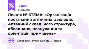 Лекція № 6ТЕМА: «Організація постачання аптечних  закладів. Аптечний склад, його структура, обладнаня, планування та орієнтація приміщень»
