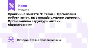 Практичне заняття № 1 Тема: «  Організація роботи аптек, як закладів охорони здоров’я. Організаційна структури аптеки. Ліцензування»